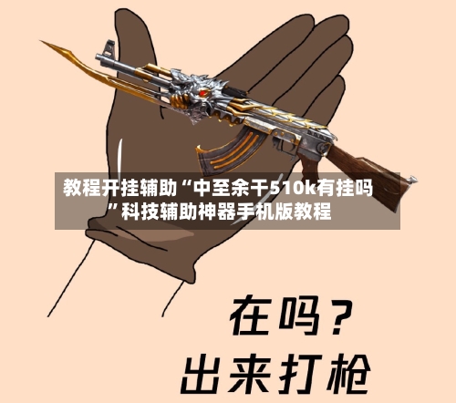 教程开挂辅助“中至余干510k有挂吗”科技辅助神器手机版教程