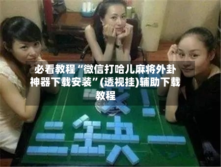 必看教程“微信打哈儿麻将外卦神器下载安装	”(透视挂)辅助下载教程-第2张图片