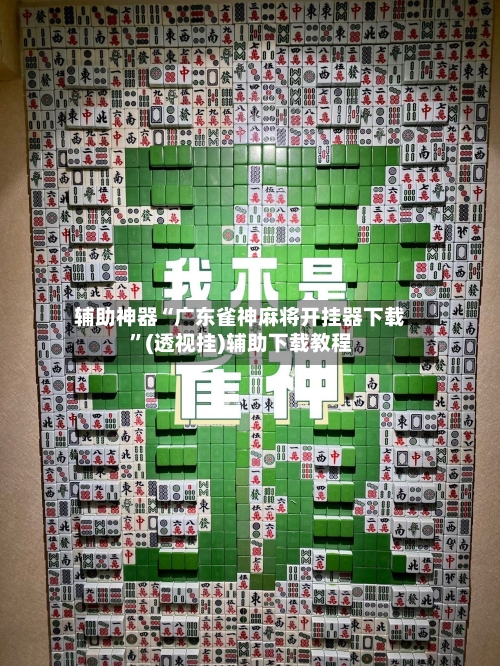 辅助神器“广东雀神麻将开挂器下载”(透视挂)辅助下载教程