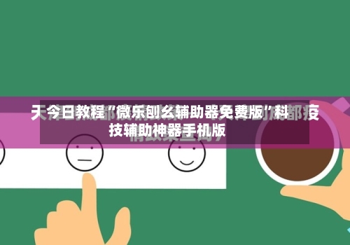 今日教程“微乐刨幺辅助器免费版”科技辅助神器手机版