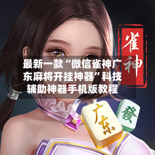最新一款“微信雀神广东麻将开挂神器”科技辅助神器手机版教程
