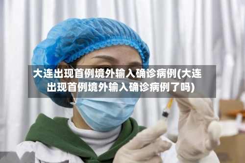 大连出现首例境外输入确诊病例(大连出现首例境外输入确诊病例了吗)