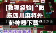 [教程经验]“微乐四川麻将外卦神器下载”(作弊)辅助透视教程