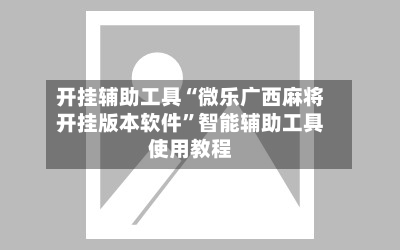开挂辅助工具“微乐广西麻将开挂版本软件”智能辅助工具使用教程