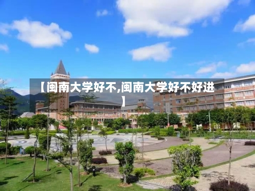 【闽南大学好不,闽南大学好不好进】