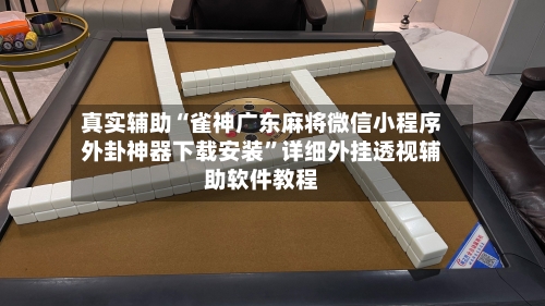 真实辅助“雀神广东麻将微信小程序外卦神器下载安装”详细外挂透视辅助软件教程