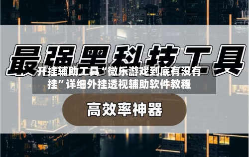 开挂辅助工具“微乐游戏到底有没有挂”详细外挂透视辅助软件教程