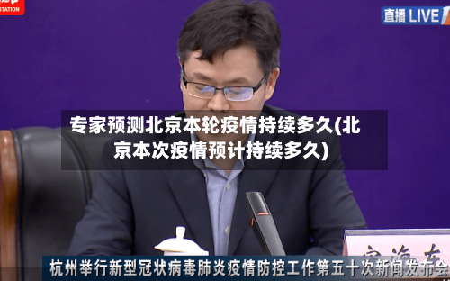专家预测北京本轮疫情持续多久(北京本次疫情预计持续多久)