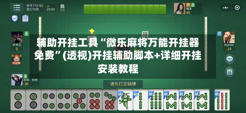 辅助开挂工具“微乐麻将万能开挂器免费”(透视)开挂辅助脚本+详细开挂安装教程