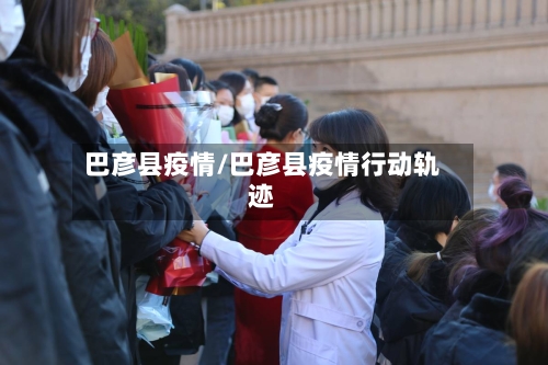 巴彦县疫情/巴彦县疫情行动轨迹