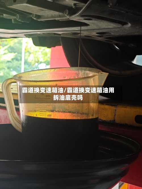 霸道换变速箱油/霸道换变速箱油用拆油底壳吗-第3张图片