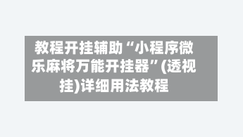 教程开挂辅助“小程序微乐麻将万能开挂器”(透视挂)详细用法教程