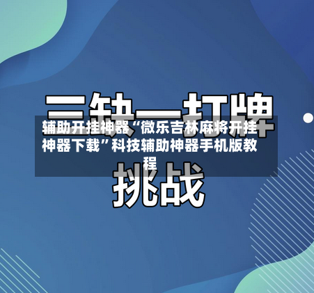 辅助开挂神器“微乐吉林麻将开挂神器下载”科技辅助神器手机版教程-第2张图片