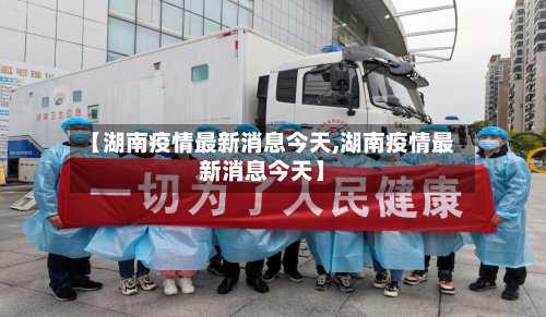 【湖南疫情最新消息今天,湖南疫情最新消息今天】-第2张图片