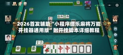 2026首发辅助“小程序微乐麻将万能开挂器通用版”附开挂脚本详细教程-第3张图片