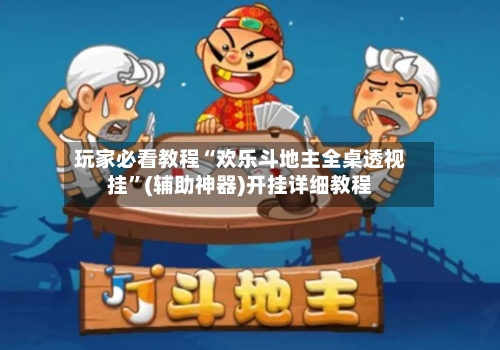 玩家必看教程“欢乐斗地主全桌透视挂”(辅助神器)开挂详细教程