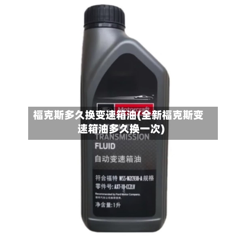 福克斯多久换变速箱油(全新福克斯变速箱油多久换一次)-第2张图片