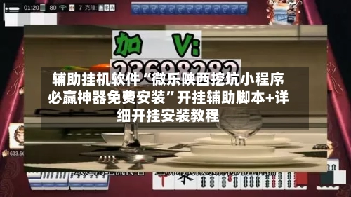 辅助挂机软件“微乐陕西挖坑小程序必赢神器免费安装”开挂辅助脚本+详细开挂安装教程