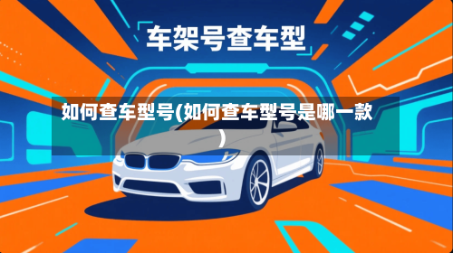 如何查车型号(如何查车型号是哪一款)