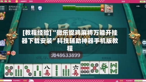 [教程经验]“微乐捉鸡麻将万能开挂器下载安装”科技辅助神器手机版教程