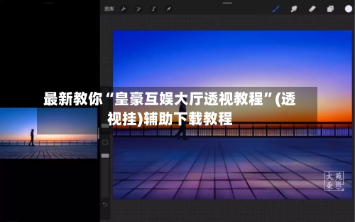 最新教你“皇豪互娱大厅透视教程”(透视挂)辅助下载教程