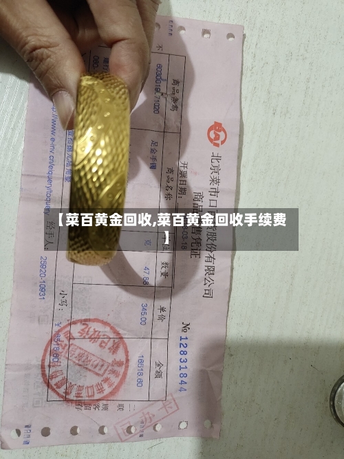 【菜百黄金回收,菜百黄金回收手续费】-第2张图片