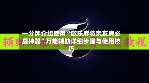 一分钟介绍使用“微乐麻将亲友房必赢神器	”万能辅助详细步骤与使用技巧-第2张图片