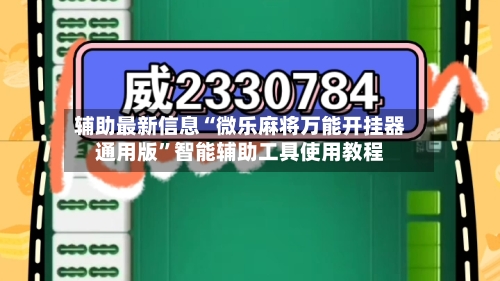 辅助最新信息“微乐麻将万能开挂器通用版	”智能辅助工具使用教程-第3张图片