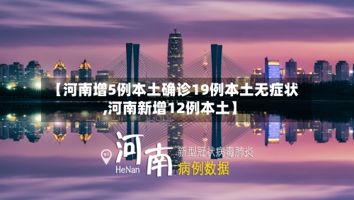 【河南增5例本土确诊19例本土无症状,河南新增12例本土】-第3张图片