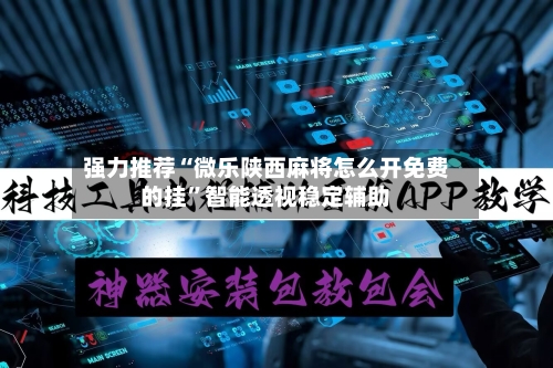 强力推荐“微乐陕西麻将怎么开免费的挂”智能透视稳定辅助-第1张图片