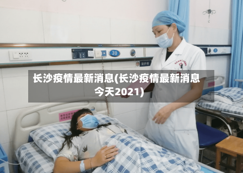 长沙疫情最新消息(长沙疫情最新消息今天2021)-第3张图片