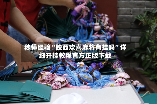 秒懂经验“陕西欢喜麻将有挂吗”详细开挂教程官方正版下载