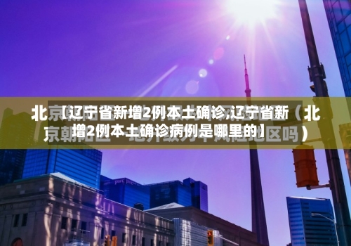 【辽宁省新增2例本土确诊,辽宁省新增2例本土确诊病例是哪里的】-第2张图片