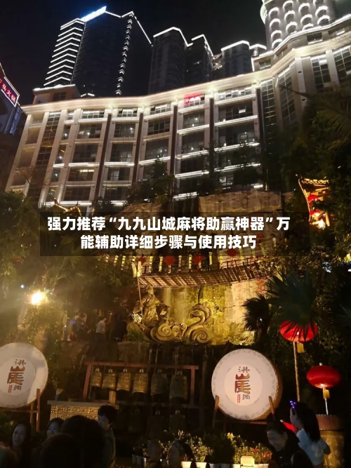 强力推荐“九九山城麻将助赢神器”万能辅助详细步骤与使用技巧-第1张图片