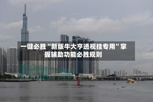 一键必胜“新版牛大亨透视挂专用”掌握辅助功能必胜规则
