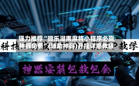 强力推荐“微乐湖南麻将小程序必赢神器免费”(辅助神器)开挂详细教程-第1张图片
