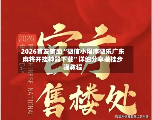 2026首发辅助“微信小程序微乐广东麻将开挂神器下载”详细分享装挂步骤教程