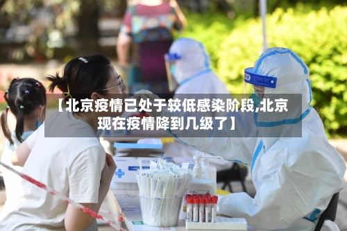 【北京疫情已处于较低感染阶段,北京现在疫情降到几级了】-第3张图片