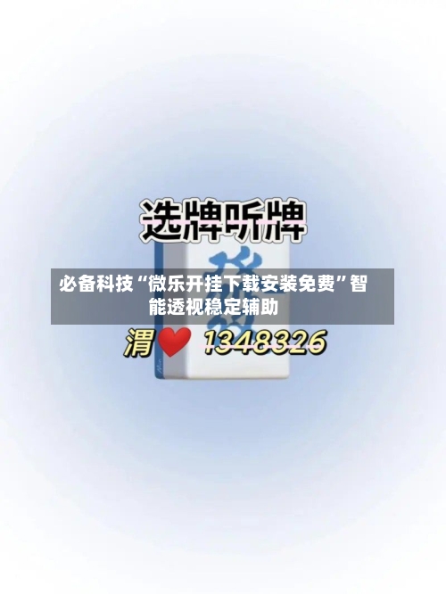 必备科技“微乐开挂下载安装免费”智能透视稳定辅助-第2张图片