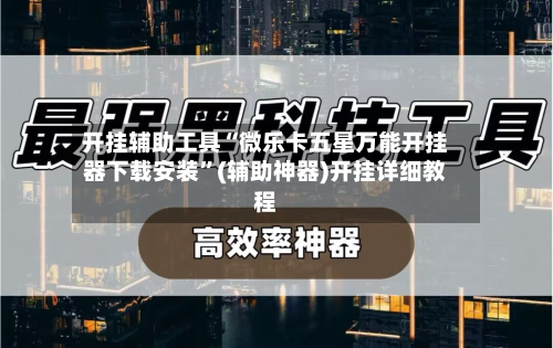 开挂辅助工具“微乐卡五星万能开挂器下载安装”(辅助神器)开挂详细教程