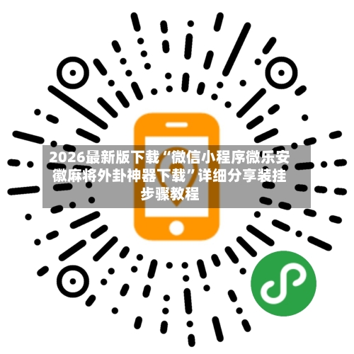 2026最新版下载“微信小程序微乐安徽麻将外卦神器下载”详细分享装挂步骤教程-第3张图片