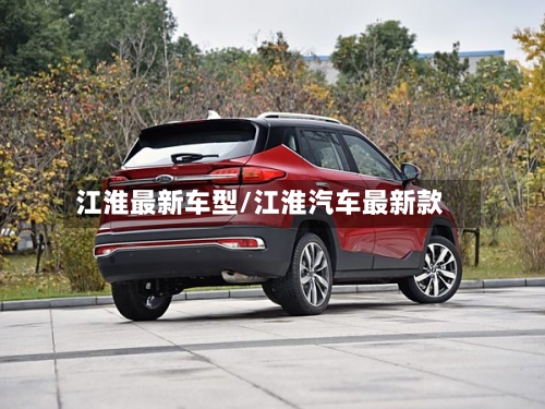 江淮最新车型/江淮汽车最新款-第3张图片