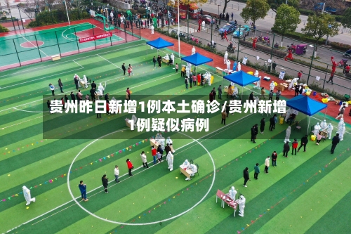 贵州昨日新增1例本土确诊/贵州新增1例疑似病例-第1张图片