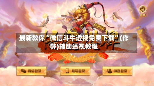 最新教你“微信斗牛透视免费下载	”(作弊)辅助透视教程-第1张图片