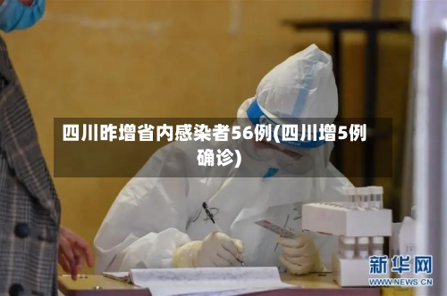 四川昨增省内感染者56例(四川增5例确诊)-第3张图片
