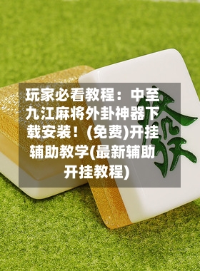 玩家必看教程:中至九江麻将外卦神器下载安装!(免费)开挂辅助教学(最新辅助开挂教程)-第2张图片
