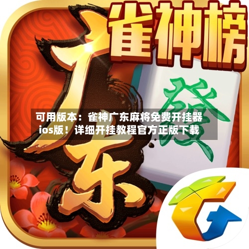 可用版本:雀神广东麻将免费开挂器ios版!详细开挂教程官方正版下载-第1张图片
