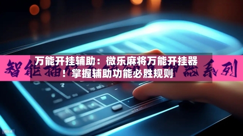 万能开挂辅助:微乐麻将万能开挂器!掌握辅助功能必胜规则-第1张图片
