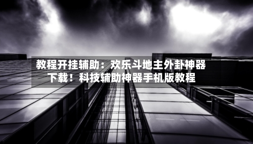 教程开挂辅助:欢乐斗地主外卦神器下载!科技辅助神器手机版教程-第2张图片