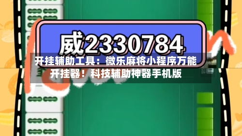 开挂辅助工具:微乐麻将小程序万能开挂器!科技辅助神器手机版-第3张图片